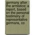 Germany After The Armistice; A Report, Based On The Personal Testimony Of Representative Germans, Co