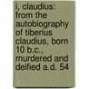 I, Claudius: From The Autobiography Of Tiberius Claudius, Born 10 B.C., Murdered And Deified A.D. 54 by Robert Graves