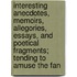 Interesting Anecdotes, Memoirs, Allegories, Essays, And Poetical Fragments; Tending To Amuse The Fan