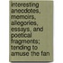 Interesting Anecdotes, Memoirs, Allegories, Essays, And Poetical Fragments; Tending To Amuse The Fan