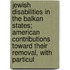 Jewish Disabilities in the Balkan States; American Contributions Toward Their Removal, with Particul
