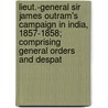 Lieut.-General Sir James Outram's Campaign In India, 1857-1858; Comprising General Orders And Despat door Smith Elder
