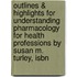 Outlines & Highlights For Understanding Pharmacology For Health Professions By Susan M. Turley, Isbn