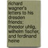 Richard Wagner's Letters to His Dresden Friends; Theodor Uhlig, Wilhelm Fischer, and Ferdinand Heine
