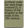 Scotland Under Her Early Kings (Volume 2); a History of the Kingdom to the Close of the 13th Century door E. William Robertson