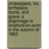 Shakespere, His Birthplace, Home, and Grave; A Pilgrimage to Stratford-On-Avon in the Autumn of 1863 door J.M. Jephson