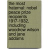 The Most Fraternal: Nobel Peace Prize Recipients 1917-1932, Including Woodrow Wilson And Jane Addams door Bren Monteiro