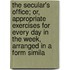 The Secular's Office; Or, Appropriate Exercises For Every Day In The Week, Arranged In A Form Simila