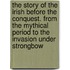 The Story of the Irish Before the Conquest. from the Mythical Period to the Invasion Under Strongbow