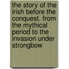 The Story of the Irish Before the Conquest. from the Mythical Period to the Invasion Under Strongbow by Mary Catharine Guinness Ferguson