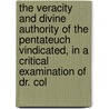 The Veracity And Divine Authority Of The Pentateuch Vindicated, In A Critical Examination Of Dr. Col by George Edward Biber