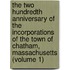 the Two Hundredth Anniversary of the Incorporations of the Town of Chatham, Massachusetts (Volume 1)