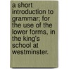 A Short Introduction to Grammar; for the Use of the Lower Forms, in the King's School at Westminster. door See Notes Multiple Contributors