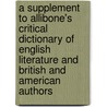A Supplement To Allibone's Critical Dictionary Of English Literature And British And American Authors door Samuel Austin Allibone