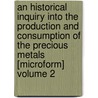 An Historical Inquiry Into the Production and Consumption of the Precious Metals [Microform] Volume 2 door William Jacob