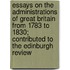 Essays On The Administrations Of Great Britain From 1783 To 1830; Contributed To The Edinburgh Review