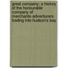 Great Company; a History of the Honourable Company of Merchants-Adventurers Trading Into Hudson's Bay by Willson Beckles 1869-1942