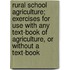 Rural School Agriculture; Exercises for Use with Any Text-Book of Agriculture, or Without a Text-Book