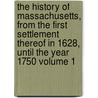 The History of Massachusetts, from the First Settlement Thereof in 1628, Until the Year 1750 Volume 1 by Thomas Hutchison
