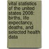 Vital Statistics of the United States 2008: Births, Life Expectancy, Deaths, and Selected Health Data