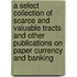 A select collection of scarce and valuable tracts and other publications on paper currency and banking