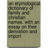 An Etymological Dictionary of Family and Christian Names. with an Essay on Their Derivation and Import door William Arthur