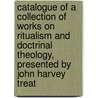 Catalogue of a Collection of Works on Ritualism and Doctrinal Theology, Presented by John Harvey Treat by William Coolidge Lane