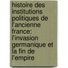 Histoire Des Institutions Politiques De L'Ancienne France: L'Invasion Germanique Et La Fin De L'empire door Fustel De Coulanges