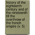 History of the Eighteenth Century and of the Nineteenth Till the Overthrow of the French Empire (V. 5)