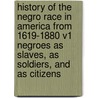 History of the Negro Race in America from 1619-1880 V1 Negroes as Slaves, as Soldiers, and as Citizens by George W. Williams