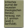 Kritisches Journal Der Neuesten Theologischen Literatur, Herausg. Von C.F. Ammon [And] (L. Bertholdt). door . Anonymous