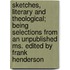 Sketches, Literary and Theological; Being Selections from an Unpublished Ms. Edited by Frank Henderson