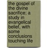 The Gospel Of The Divine Sacrifice; A Study In Evangelical Belief, With Some Conclusions Touching Life door Charles Cuthbert Hall