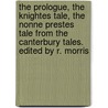 The Prologue, the Knightes Tale, the Nonne Prestes Tale from the Canterbury Tales. Edited by R. Morris by Richard Morris