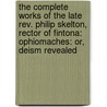 the Complete Works of the Late Rev. Philip Skelton, Rector of Fintona: Ophiomaches: Or, Deism Revealed by Samuel Burdy
