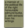 A Memoir Of The Political Life Of The Right Honourable Edmund Burke, 2; With Extracts From His Writings door George Croly
