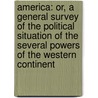 America: Or, a General Survey of the Political Situation of the Several Powers of the Western Continent door Alexander Hill Everett