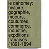 Le Dahomey: Histoire, Gographie, Moeurs, Coutumes, Commerce, Industrie, Expditions Franaises (1891-1894 door douard Fo