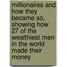 Millionaires And How They Became So, Showing How 27 Of The Wealthiest Men In The World Made Their Money by Millionaires