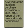 New York At The Louisiana Purchase Exposition, St. Louis, 1904; Report Of The New York State Commission by New York Louisiana Commission