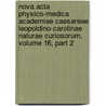 Nova Acta Physico-medica Academiae Caesareae Leopoldino-carolinae Naturae Curiosorum, Volume 16, Part 2 by Academia Caesarea Leopoldino Curiosorum