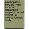Psychopathia Sexualis - With Especial Reference To Antipathic Sexual Instinct - A Medico-Forensic Study by R. Krafft-Ebing