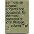 Sermons on Several Subjects and Occasions, by the Most Reverend Dr. John Tillotson, ...  Volume 7 of 12