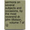 Sermons on Several Subjects and Occasions, by the Most Reverend Dr. John Tillotson, ...  Volume 7 of 12 door John Tillotson