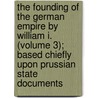 The Founding Of The German Empire By William I. (Volume 3); Based Chiefly Upon Prussian State Documents door Heinrich Von Sybel