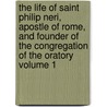 The Life of Saint Philip Neri, Apostle of Rome, and Founder of the Congregation of the Oratory Volume 1 by Pietro Giacomo Bacci