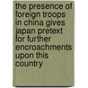The Presence of Foreign Troops in China Gives Japan Pretext for Further Encroachments Upon This Country by Gotoaz Shinpei 1857-1929. Ni Shinsoaz