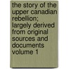 The Story of the Upper Canadian Rebellion; Largely Derived from Original Sources and Documents Volume 1 door John Charles Dent