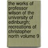 The Works of Professor Wilson of the University of Edinburgh; Recreations of Christopher North Volume 9