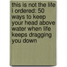 This Is Not The Life I Ordered: 50 Ways To Keep Your Head Above Water When Life Keeps Dragging You Down door Jan Yanehiro